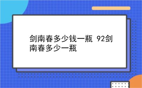 剑南春多少钱一瓶 92剑南春多少一瓶？插图