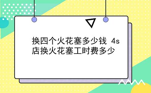 换四个火花塞多少钱 4s店换火花塞工时费多少？插图