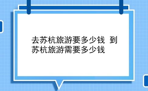 去苏杭旅游要多少钱 到苏杭旅游需要多少钱？插图