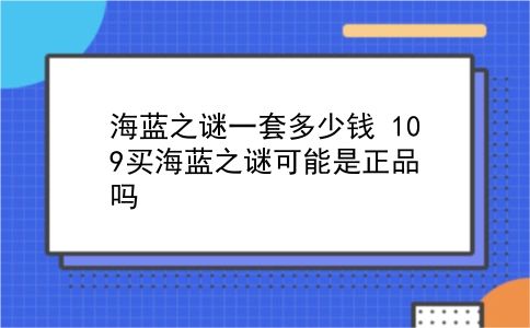 海蓝之谜一套多少钱 109买海蓝之谜可能是正品吗？插图