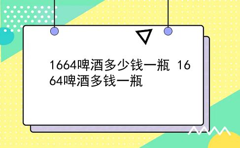 1664啤酒多少钱一瓶 1664啤酒多钱一瓶？插图