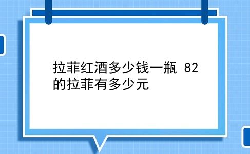 拉菲红酒多少钱一瓶 82的拉菲有多少元？插图