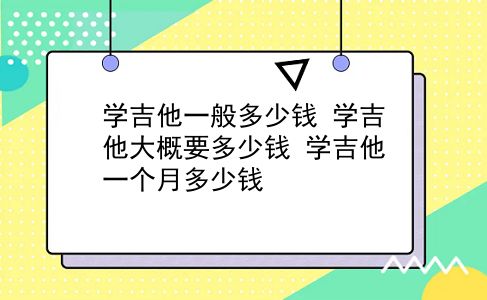 学吉他一般多少钱 学吉他大概要多少钱？学吉他一个月多少钱？插图