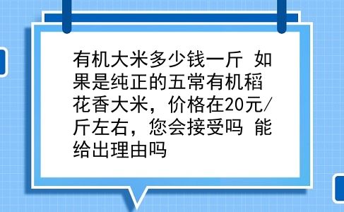 有机大米多少钱一斤 如果是纯正的五常有机稻花香大米，价格在20元/斤左右，您会接受吗？能给出理由吗？插图