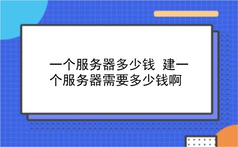 一个服务器多少钱 建一个服务器需要多少钱啊？插图