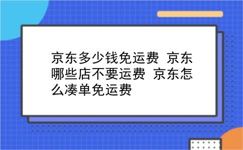 京东多少钱免运费 京东哪些店不要运费？京东怎么凑单免运费？插图