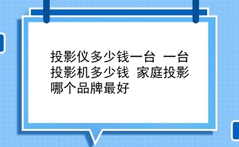 投影仪多少钱一台 一台投影机多少钱？家庭投影哪个品牌较好？插图