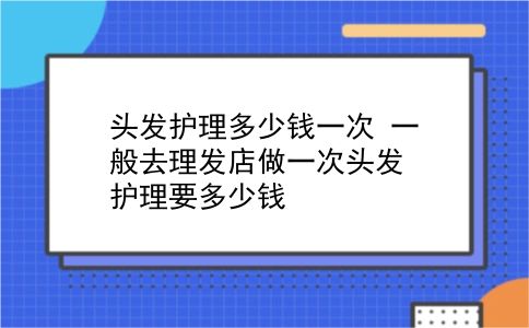 头发护理多少钱一次 一般去理发店做一次头发护理要多少钱？插图