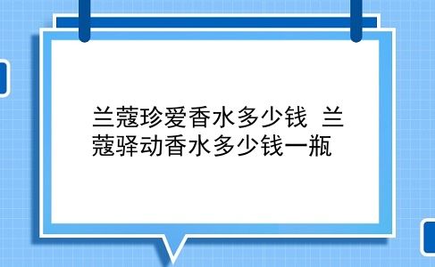 兰蔻珍爱香水多少钱 兰蔻驿动香水多少钱一瓶？插图