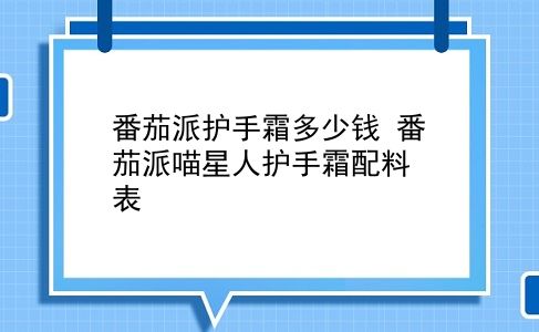 番茄派护手霜多少钱 番茄派喵星人护手霜配料表？插图