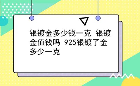 银镀金多少钱一克 银镀金值钱吗？925银镀了金多少一克？插图