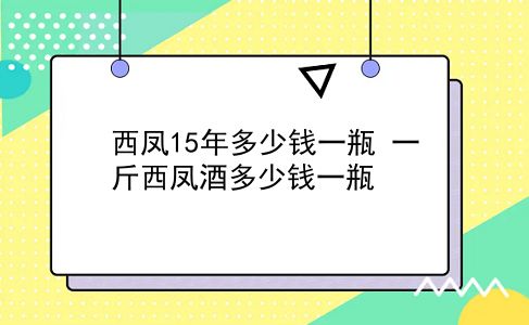 西凤15年多少钱一瓶 一斤西凤酒多少钱一瓶？插图