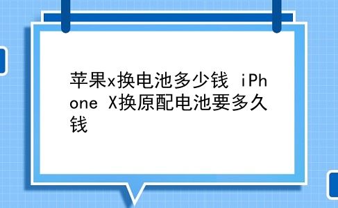 苹果x换电池多少钱 iPhone X换原配电池要多久钱？插图