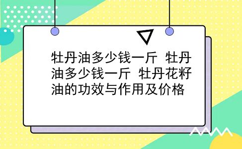 牡丹油多少钱一斤 牡丹油多少钱一斤？牡丹花籽油的功效与作用及价格？插图