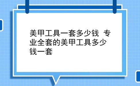 美甲工具一套多少钱 专业全套的美甲工具多少钱一套？插图