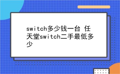 switch多少钱一台 任天堂switch二手最低多少？插图