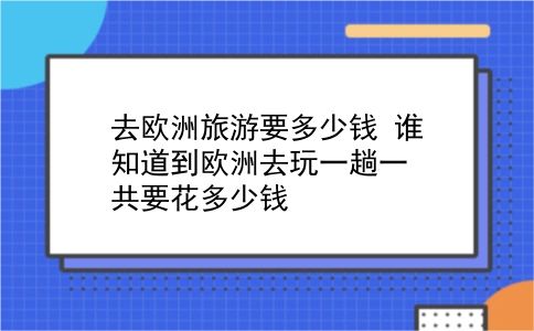 去欧洲旅游要多少钱 谁知道到欧洲去玩一趟一共要花多少钱？插图