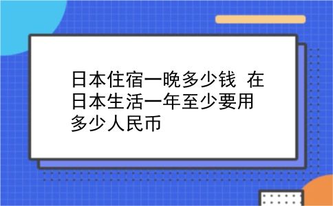 日本住宿一晚多少钱 在日本生活一年至少要用多少人民币？插图