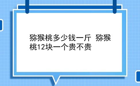 猕猴桃多少钱一斤 猕猴桃12块一个贵不贵？插图