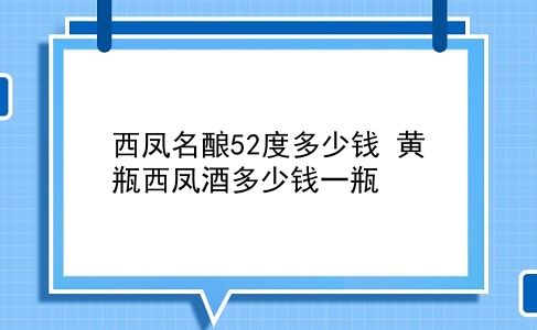 西凤名酿52度多少钱 黄瓶西凤酒多少钱一瓶？插图