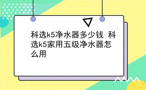 科选k5净水器多少钱 科选k5家用五级净水器怎么用？插图