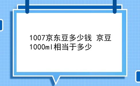 1007京东豆多少钱 京豆1000ml相当于多少？插图