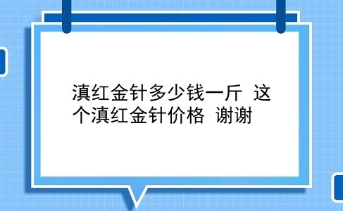 滇红金针多少钱一斤 这个滇红金针价格？谢谢？插图