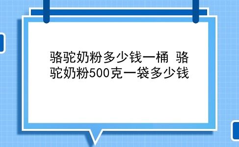 骆驼奶粉多少钱一桶 骆驼奶粉500克一袋多少钱？插图