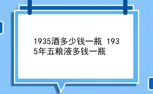 1935酒多少钱一瓶 1935年五粮液多钱一瓶？插图