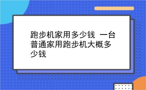 跑步机家用多少钱 一台普通家用跑步机大概多少钱？插图