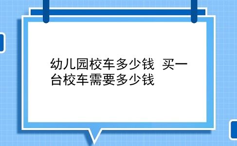 幼儿园校车多少钱 买一台校车需要多少钱？插图