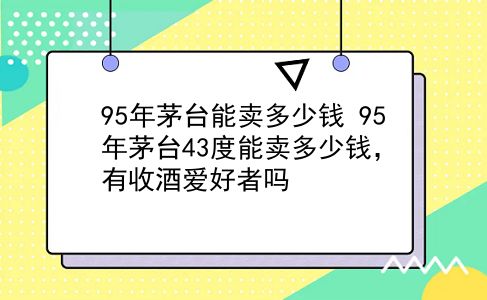 95年茅台能卖多少钱 95年茅台43度能卖多少钱，有收酒爱好者吗？插图