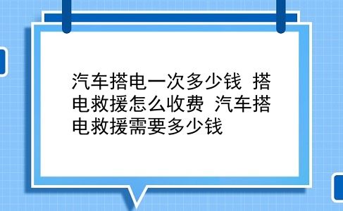 汽车搭电一次多少钱 搭电救援怎么收费？汽车搭电救援需要多少钱？插图