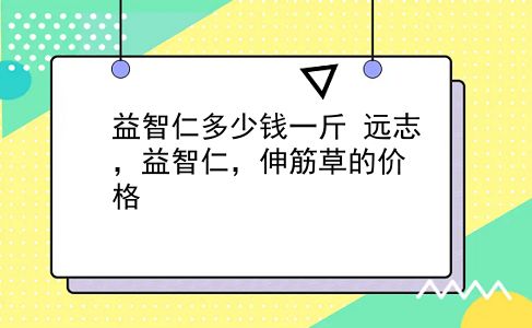 益智仁多少钱一斤 远志，益智仁，伸筋草的价格？插图