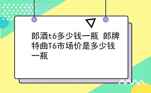 郎酒t6多少钱一瓶 郎牌特曲T6市场价是多少钱一瓶？插图