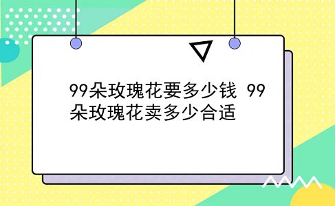 99朵玫瑰花要多少钱 99朵玫瑰花卖多少合适？插图