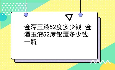 金潭玉液52度多少钱 金潭玉液52度银潭多少钱一瓶？插图