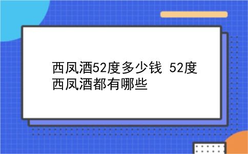 西凤酒52度多少钱 52度西凤酒都有哪些？插图