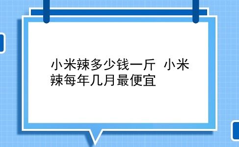 小米辣多少钱一斤 小米辣每年几月最便宜？插图