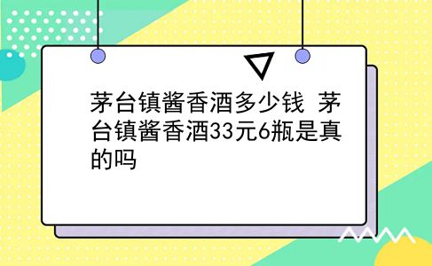 茅台镇酱香酒多少钱 茅台镇酱香酒33元6瓶是真的吗？插图