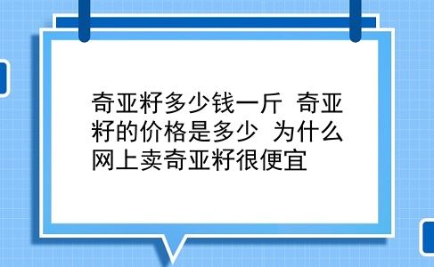 奇亚籽多少钱一斤 奇亚籽的价格是多少？为什么网上卖奇亚籽很便宜？插图