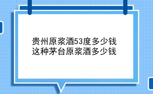 贵州原浆酒53度多少钱 这种茅台原浆酒多少钱？插图