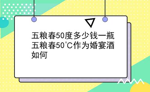 五粮春50度多少钱一瓶 五粮春50℃作为婚宴酒如何？插图