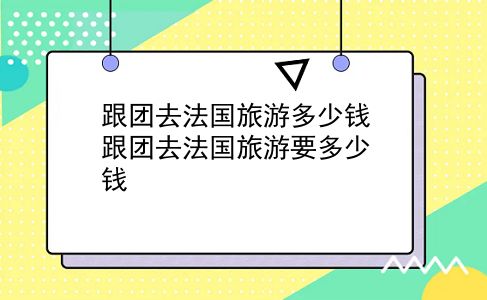 跟团去法国旅游多少钱 跟团去法国旅游要多少钱？插图