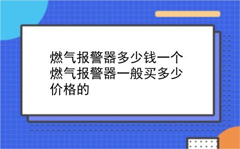 燃气报警器多少钱一个 燃气报警器一般买多少价格的？插图