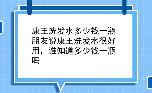 康王洗发水多少钱一瓶 朋友说康王洗发水很好用，谁知道多少钱一瓶吗？插图