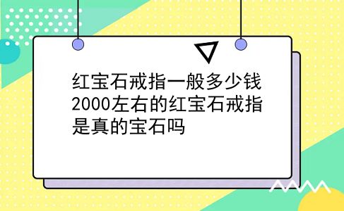 红宝石戒指一般多少钱 2000左右的红宝石戒指是真的宝石吗？插图