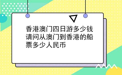 香港澳门四日游多少钱 请问从澳门到香港的船票多少人民币？插图