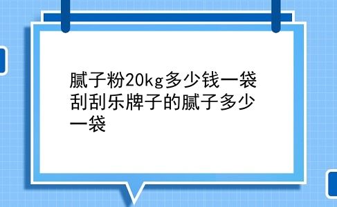 腻子粉20kg多少钱一袋 刮刮乐牌子的腻子多少一袋？插图