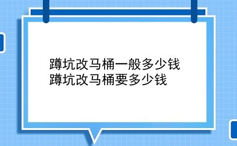 蹲坑改马桶一般多少钱 蹲坑改马桶要多少钱？插图